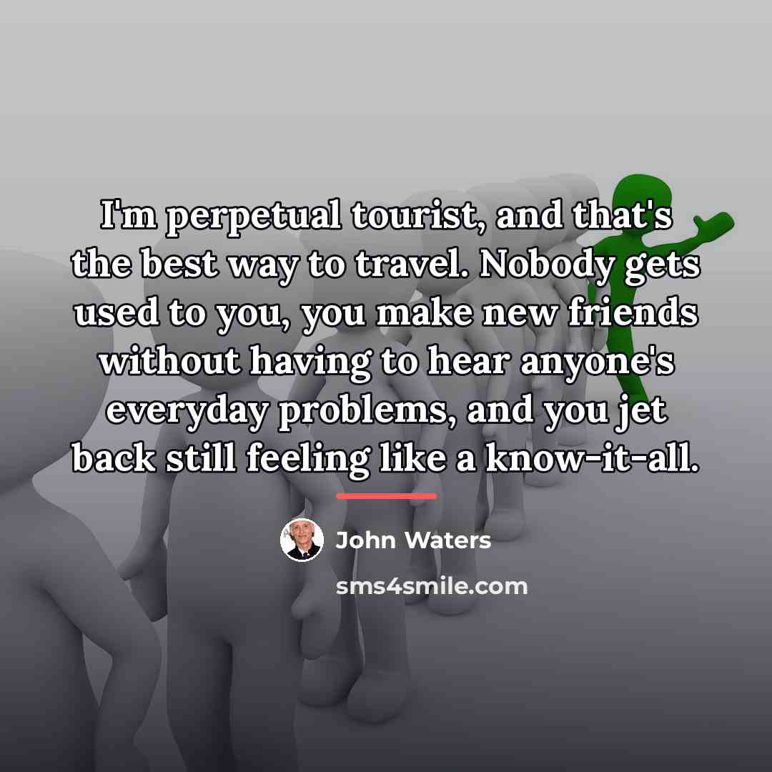 “I'm perpetual tourist, and that's the best way to travel.…” quote by John Waters
