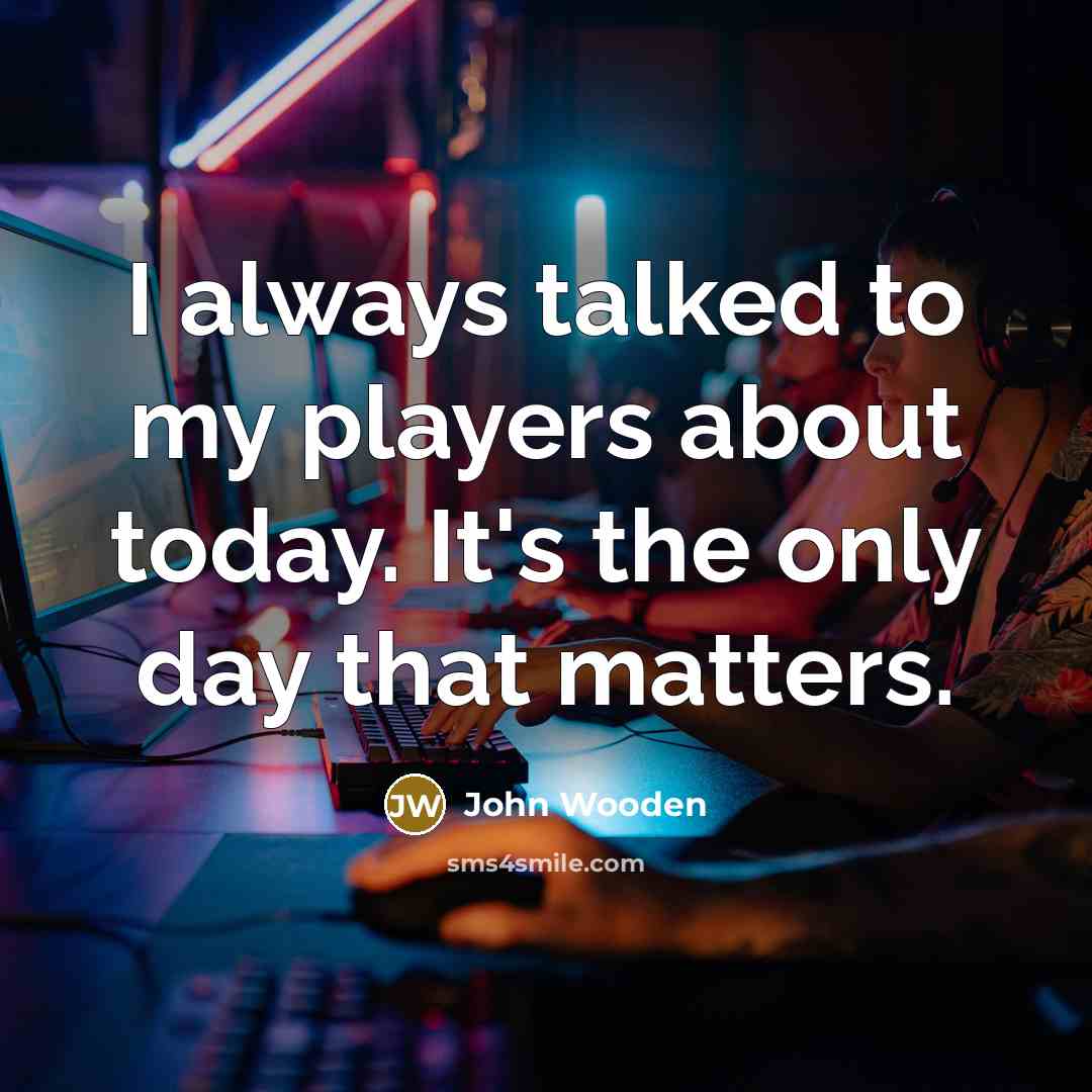 “I always talked to my players about today. It's the…” quote by John Wooden