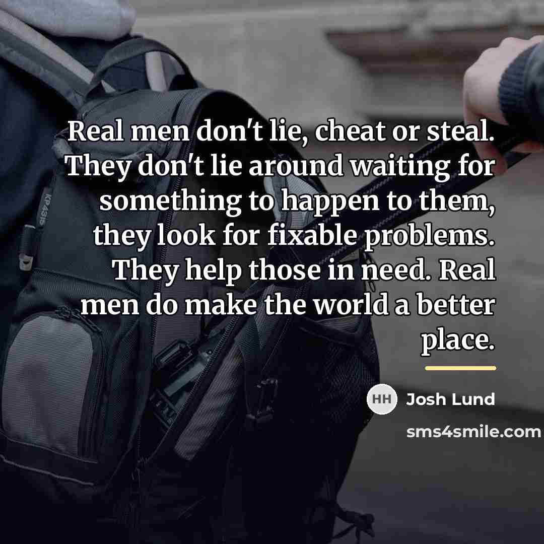“Real men don't lie, cheat or steal. They don't lie…” quote by Josh Lund