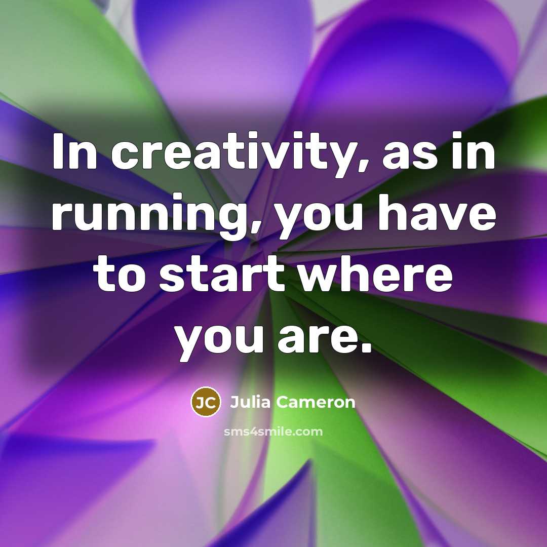 “In creativity, as in running, you have to start where…” quote by Julia Cameron