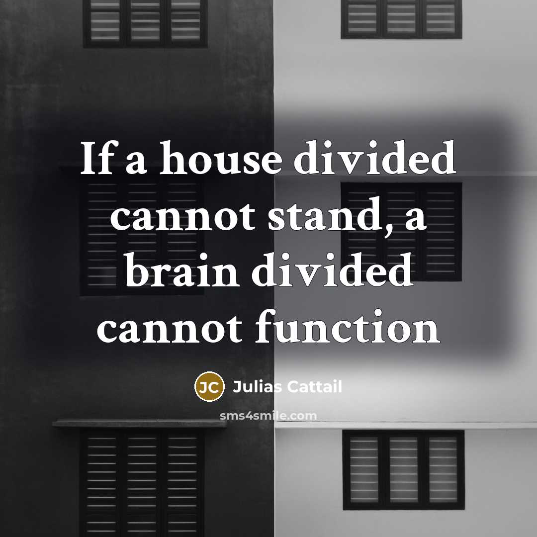 “If a house divided cannot stand, a brain divided cannot…” quote by Julias Cattail