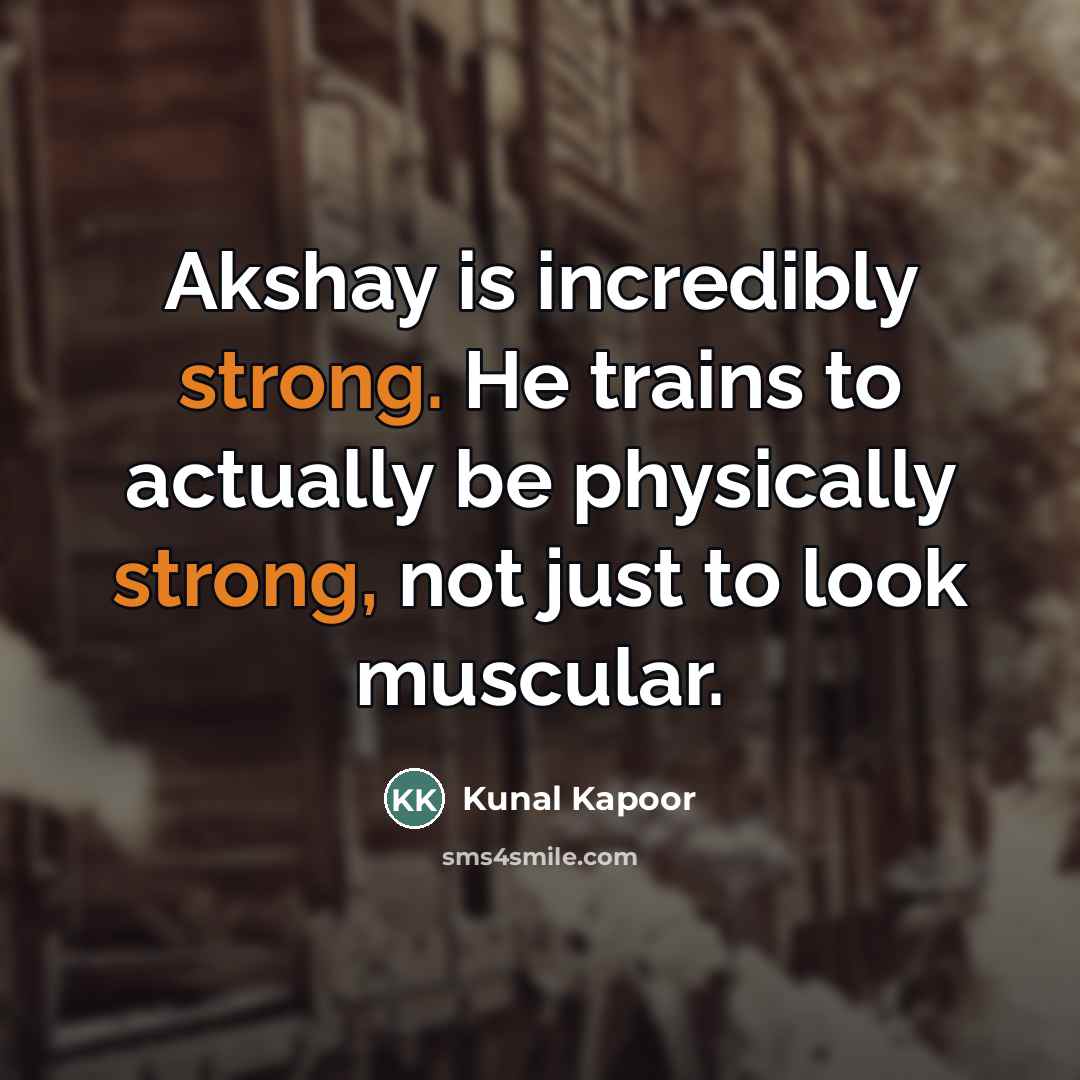 “Akshay is incredibly strong. He trains to actually be physically…” quote by Kunal Kapoor