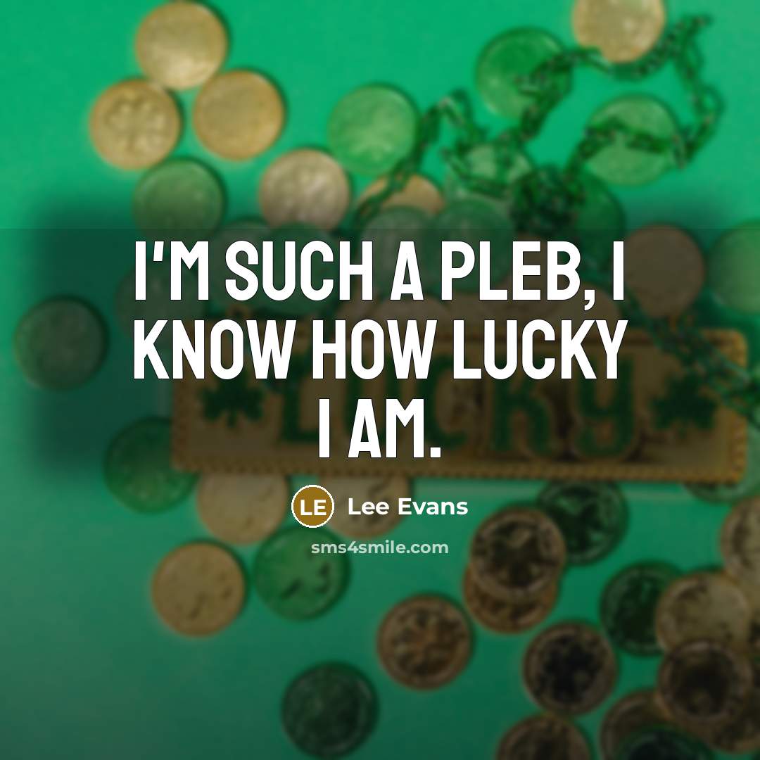 “I'm such a pleb, I know how lucky I am.…” quote by Lee Evans