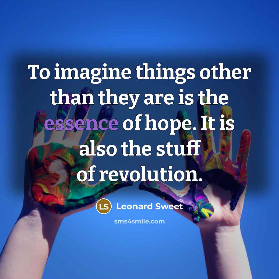 “To imagine things other than they are is the essence…” quote by Leonard Sweet