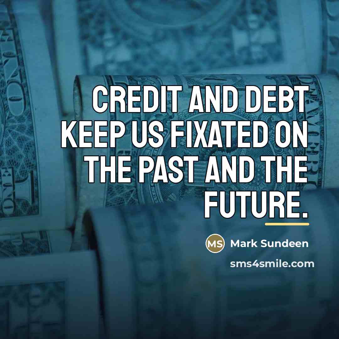 “Credit and debt keep us fixated on the past and…” quote by Mark Sundeen