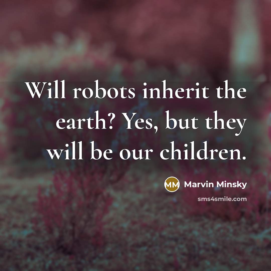 “Will robots inherit the earth? Yes, but they will be…” quote by Marvin Minsky