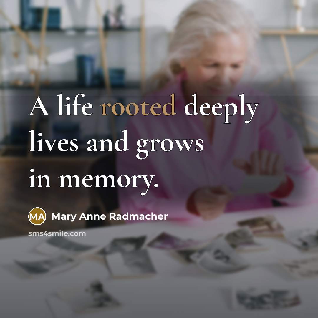“A life rooted deeply lives and grows in memory.…” quote by Mary Anne Radmacher