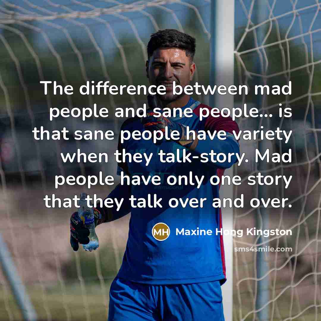 “The difference between mad people and sane people... is that…” quote by Maxine Hong Kingston