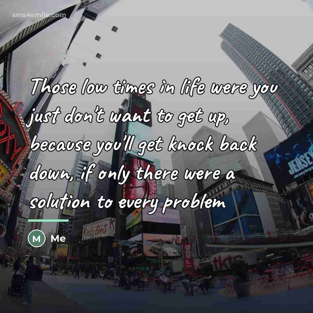 “Those low times in life were you just don't want…” quote by Me