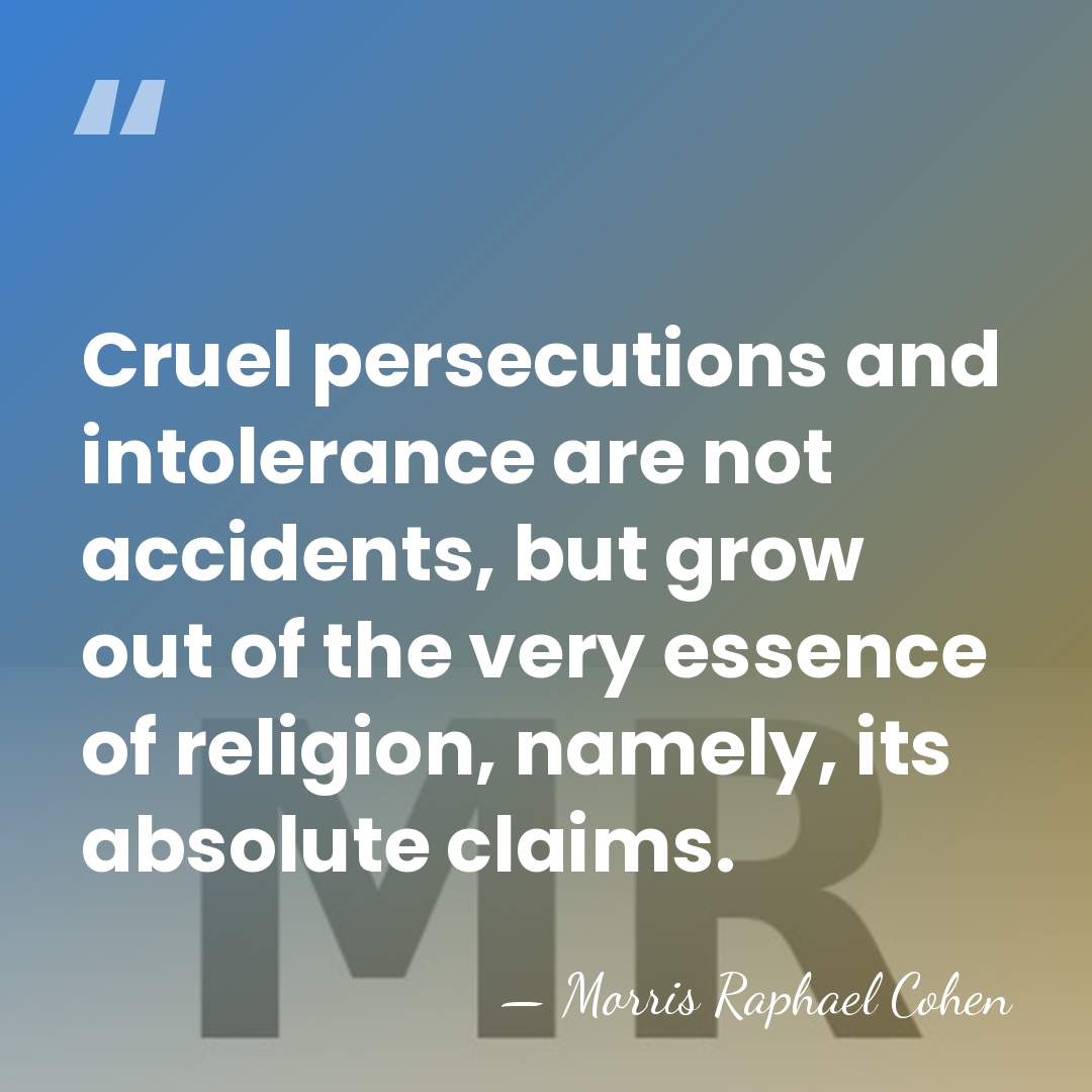Cruel persecutions and intolerance are not accidents, but grow out of the&hellip; - Morris Raphael Cohen