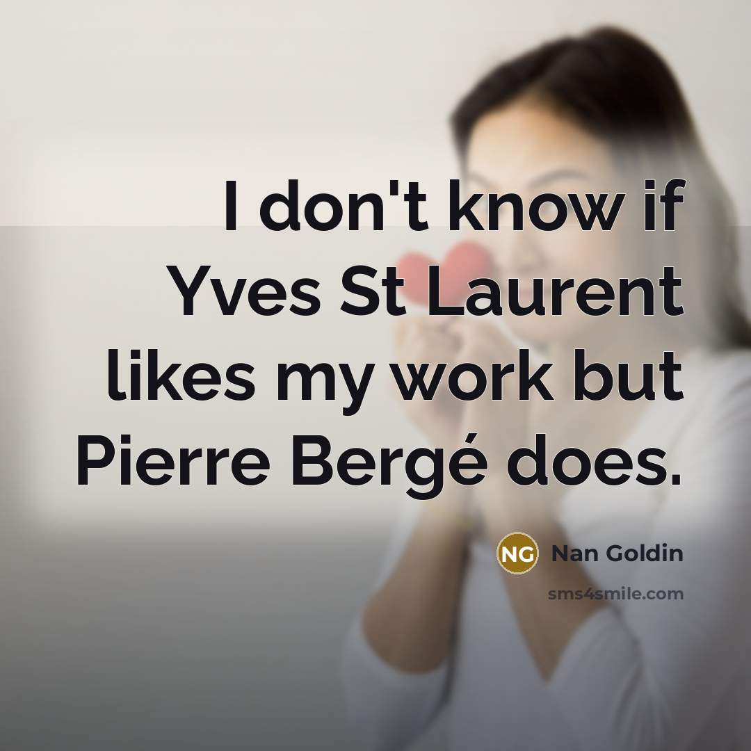 “I don't know if Yves St Laurent likes my work…” quote by Nan Goldin