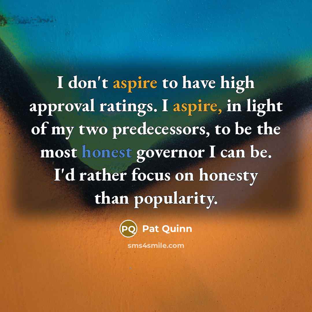 “I don't aspire to have high approval ratings. I aspire,…” quote by Pat Quinn