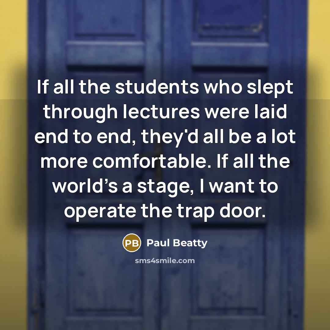 “If all the students who slept through lectures were laid…” quote by Paul Beatty