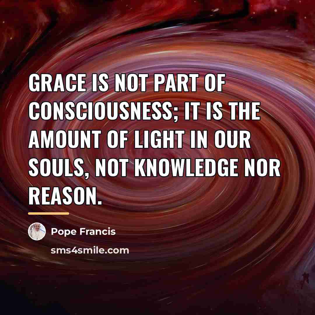 “Grace is not part of consciousness; it is the amount…” quote by Pope Francis