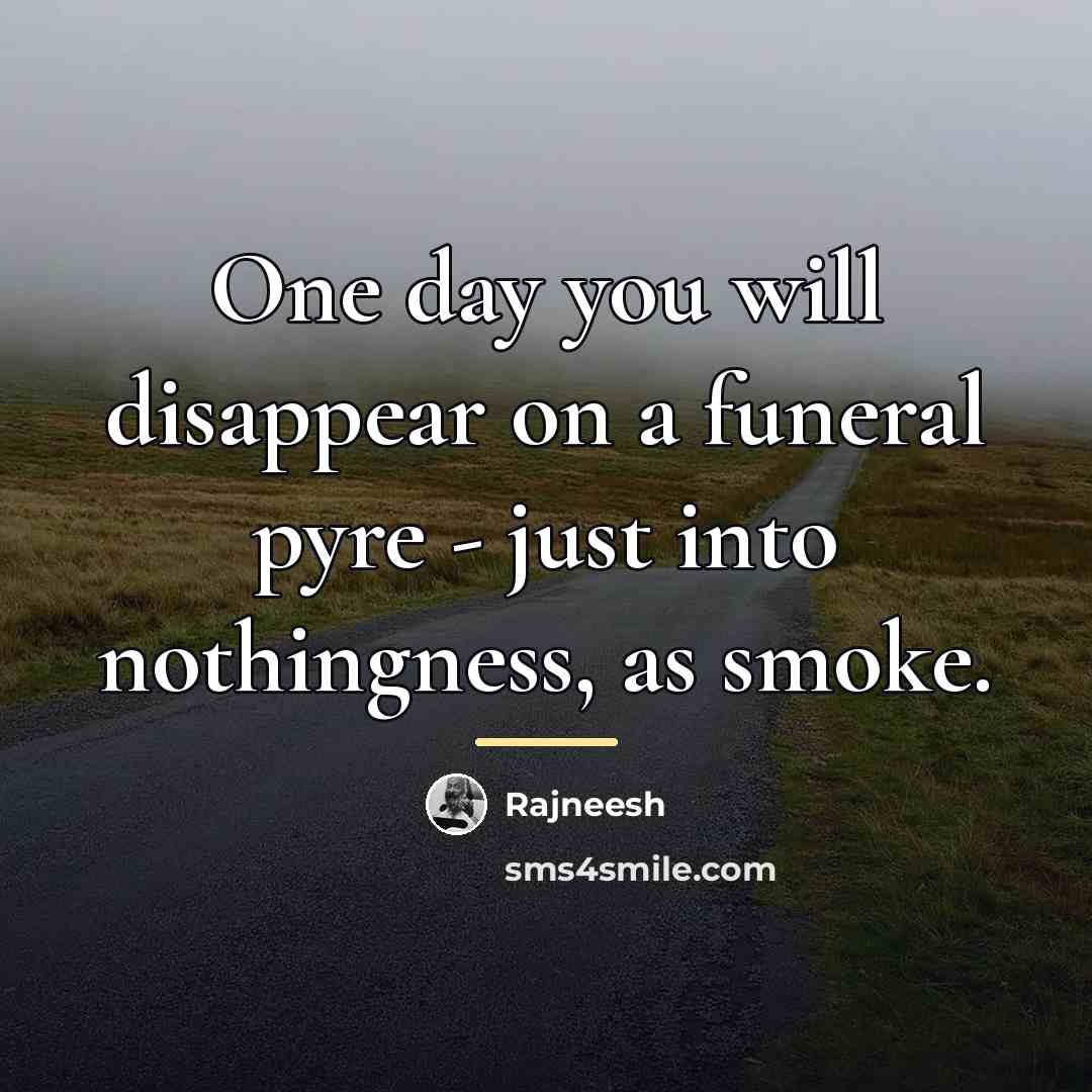 “One day you will disappear on a funeral pyre -…” quote by Rajneesh