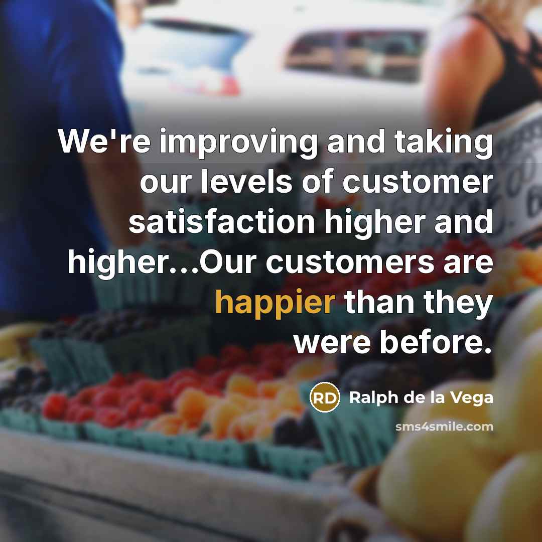 “We're improving and taking our levels of customer satisfaction higher and higher…Our customers are happier than they were before.” quote by Ralph de la Vega