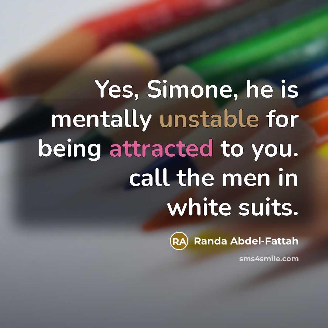 “Yes, Simone, he is mentally unstable for being attracted to you. call the men in white suits.” quote by Randa Abdel-Fattah