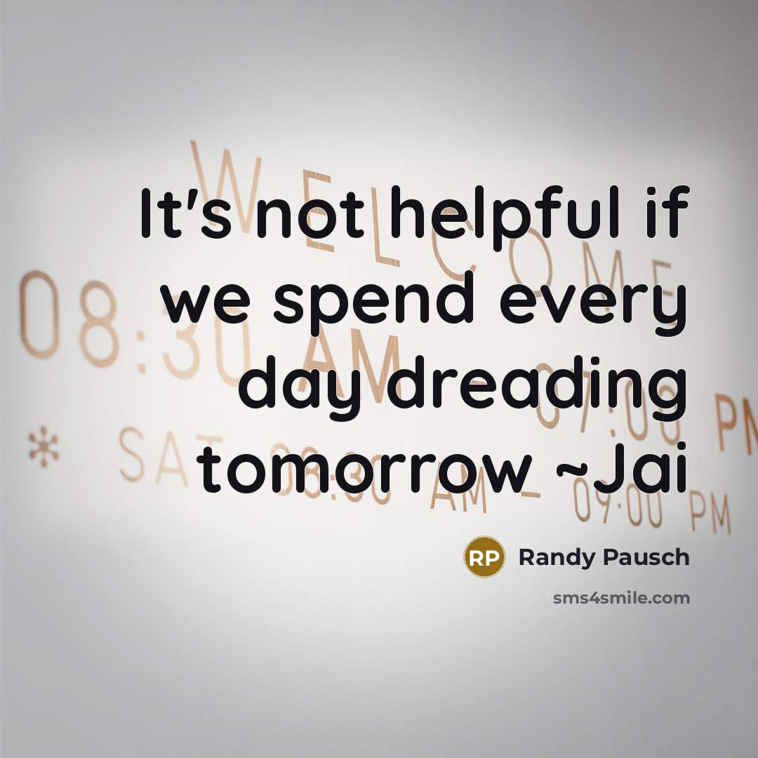 “It's not helpful if we spend every day dreading tomorrow…” quote by Randy Pausch