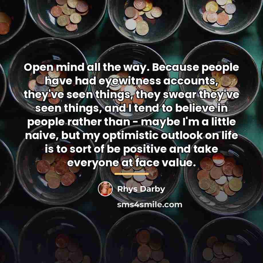 “Open mind all the way. Because people have had eyewitness…” quote by Rhys Darby