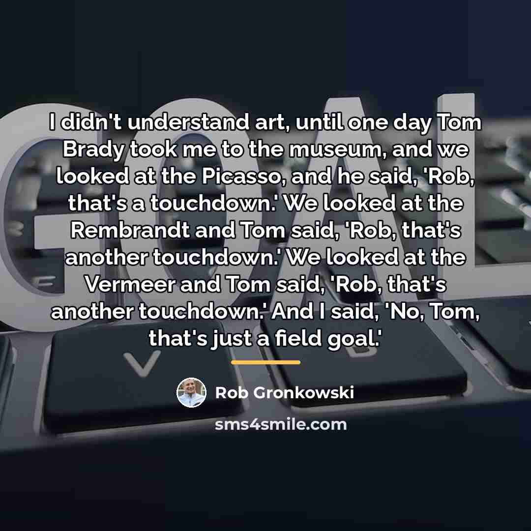 “I didn't understand art, until one day Tom Brady took…” quote by Rob Gronkowski