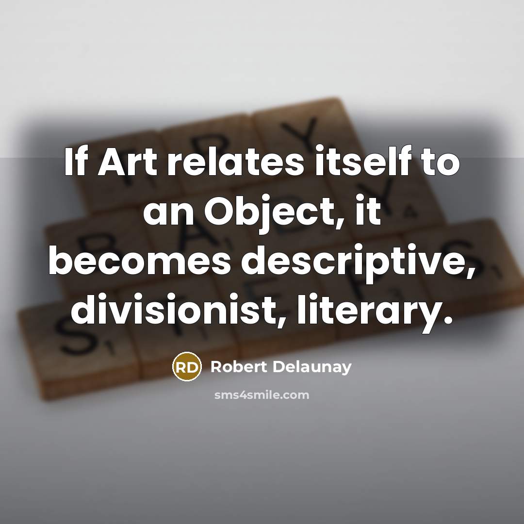 “If Art relates itself to an Object, it becomes descriptive,…” quote by Robert Delaunay