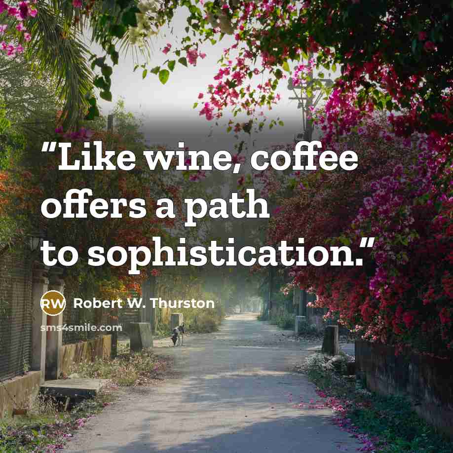 “Like wine, coffee offers a path to sophistication.” quote by Robert W. Thurston