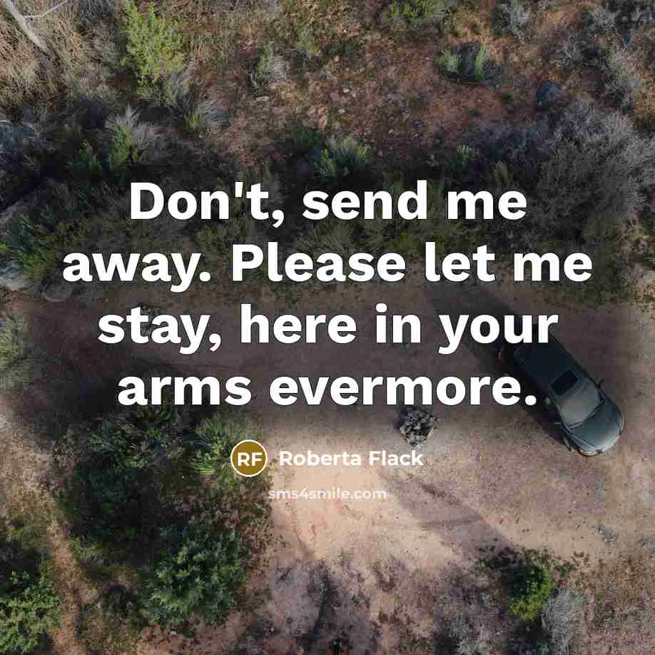 “Don't, send me away. Please let me stay, here in…” quote by Roberta Flack
