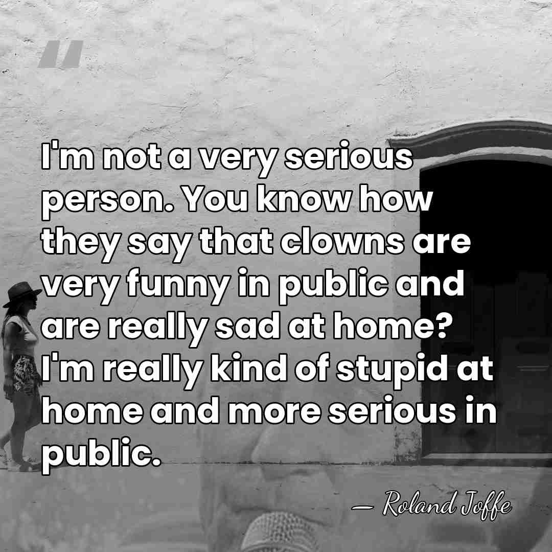 I'm not a very serious person. You know how they say that&hellip; - Roland Joffe