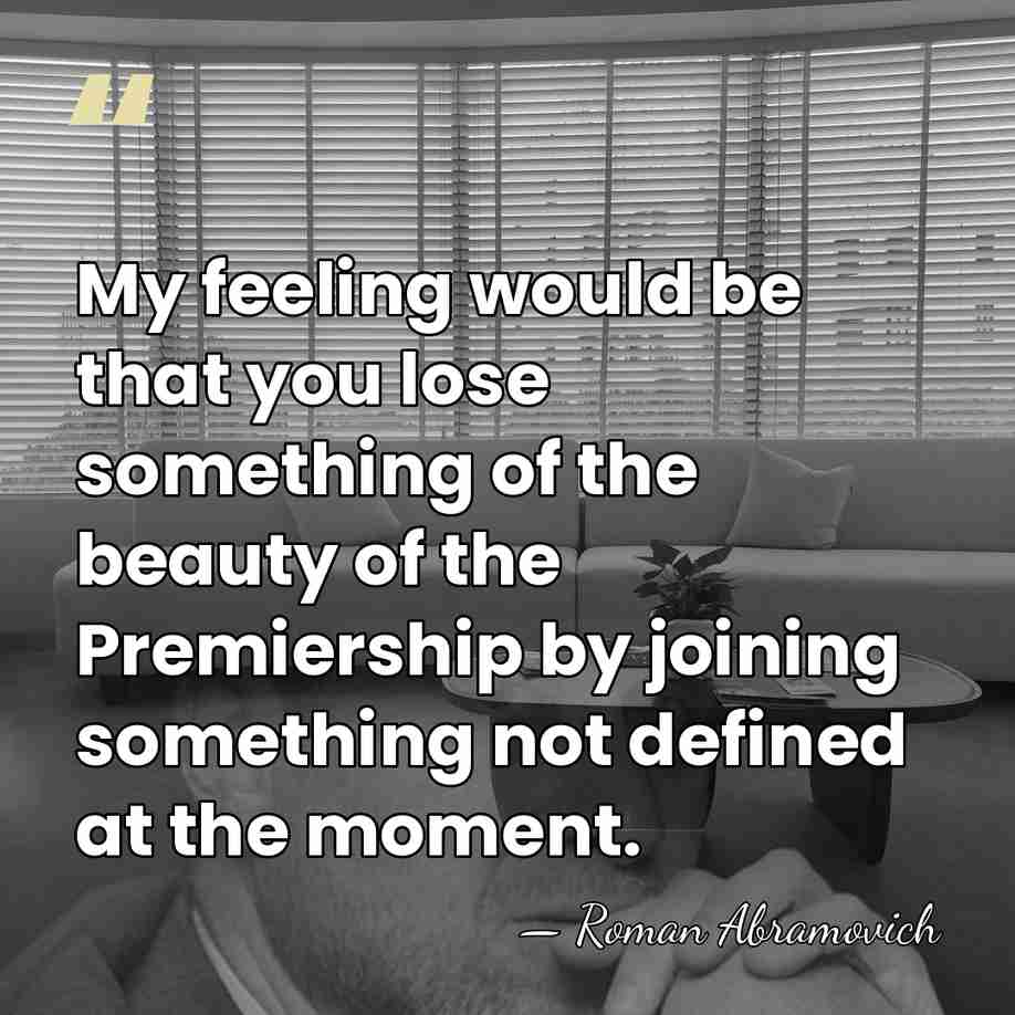 My feeling would be that you lose something of the beauty of&hellip; - Roman Abramovich