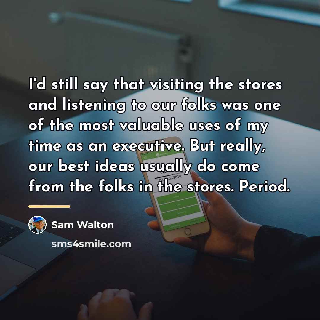 “I'd still say that visiting the stores and listening to…” quote by Sam Walton