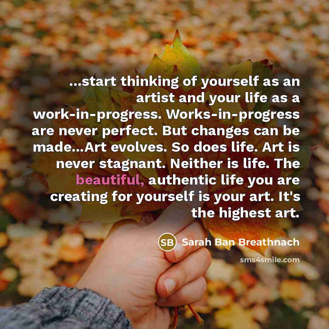 “...start thinking of yourself as an artist and your life…” quote by Sarah Ban Breathnach