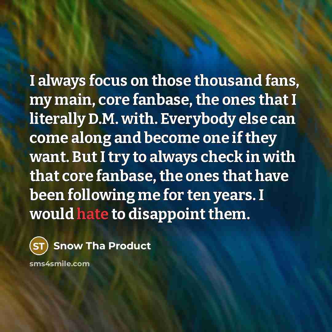 “I always focus on those thousand fans, my main, core…” quote by Snow Tha Product
