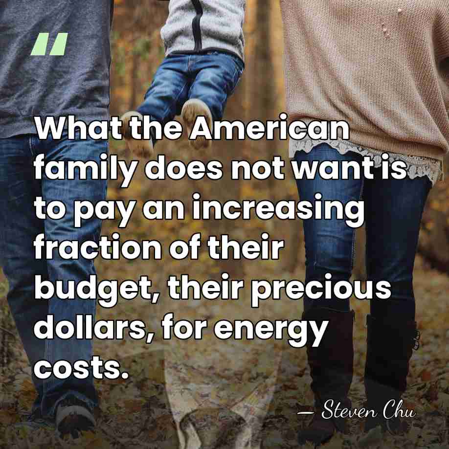 What the American family does not want is to pay an increasing&hellip; - Steven Chu