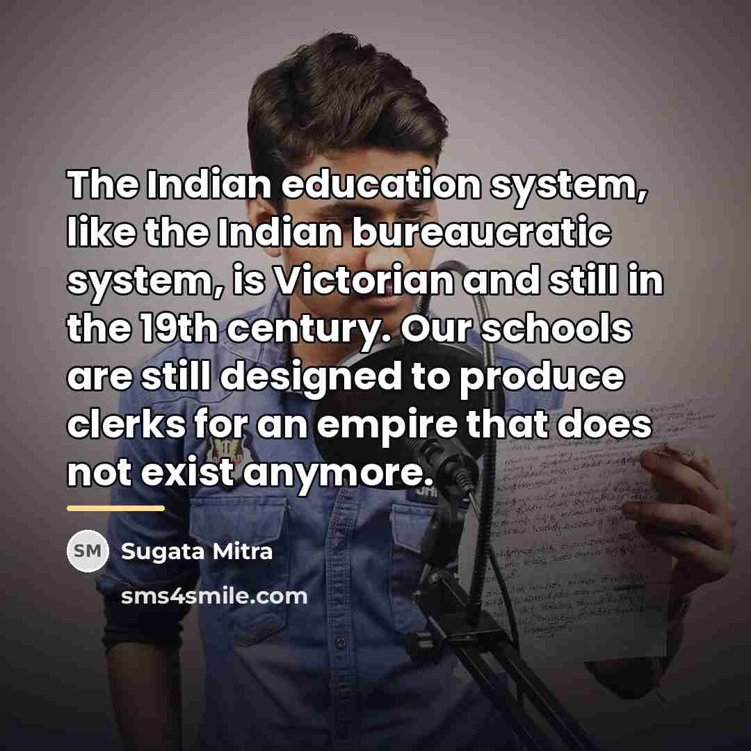 “The Indian education system, like the Indian bureaucratic system, is…” quote by Sugata Mitra