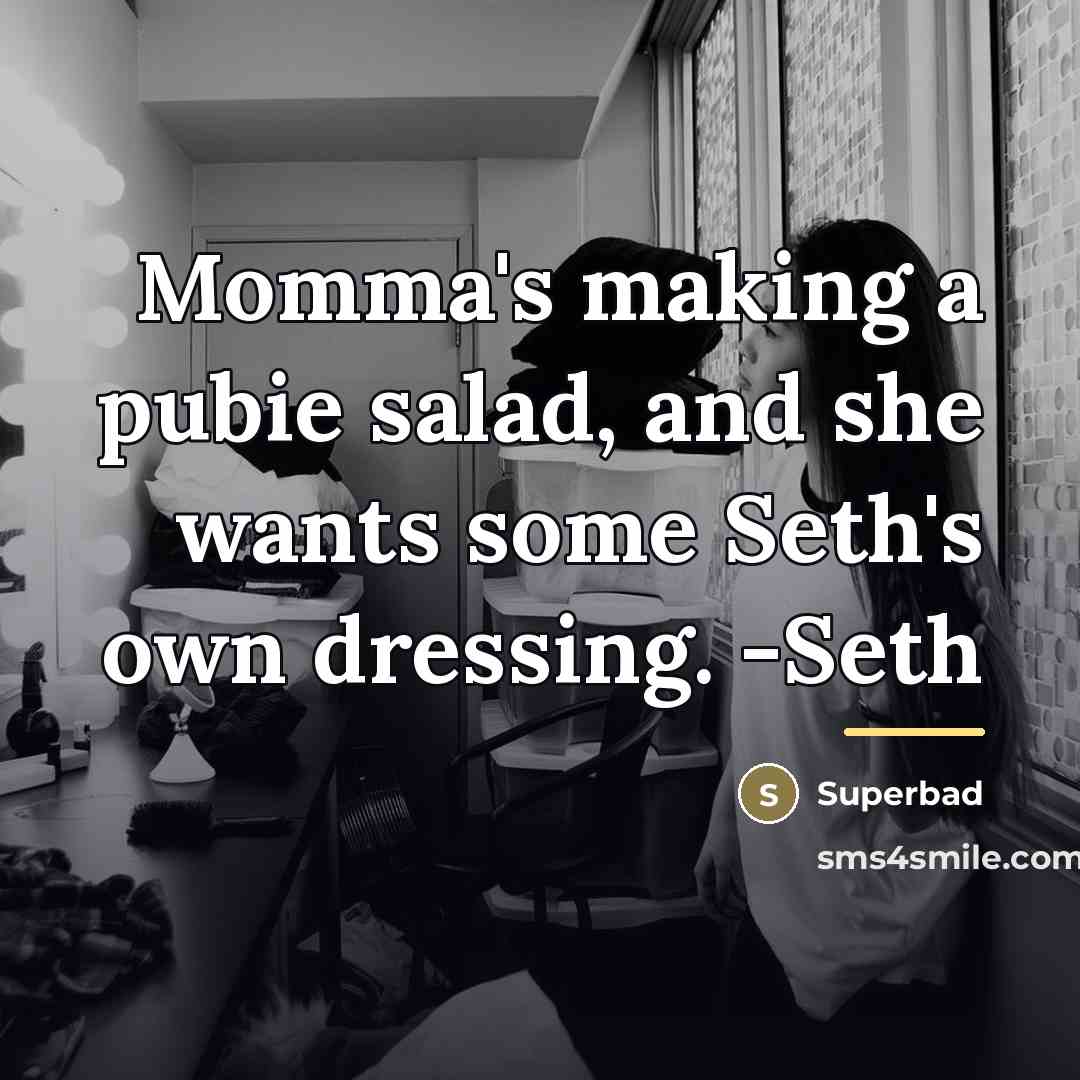 “Momma's making a pubie salad, and she wants some Seth's…” quote by Superbad