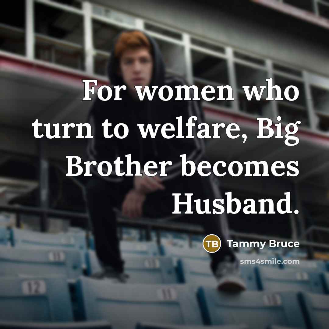 “For women who turn to welfare, Big Brother becomes Husband.” quote by Tammy Bruce