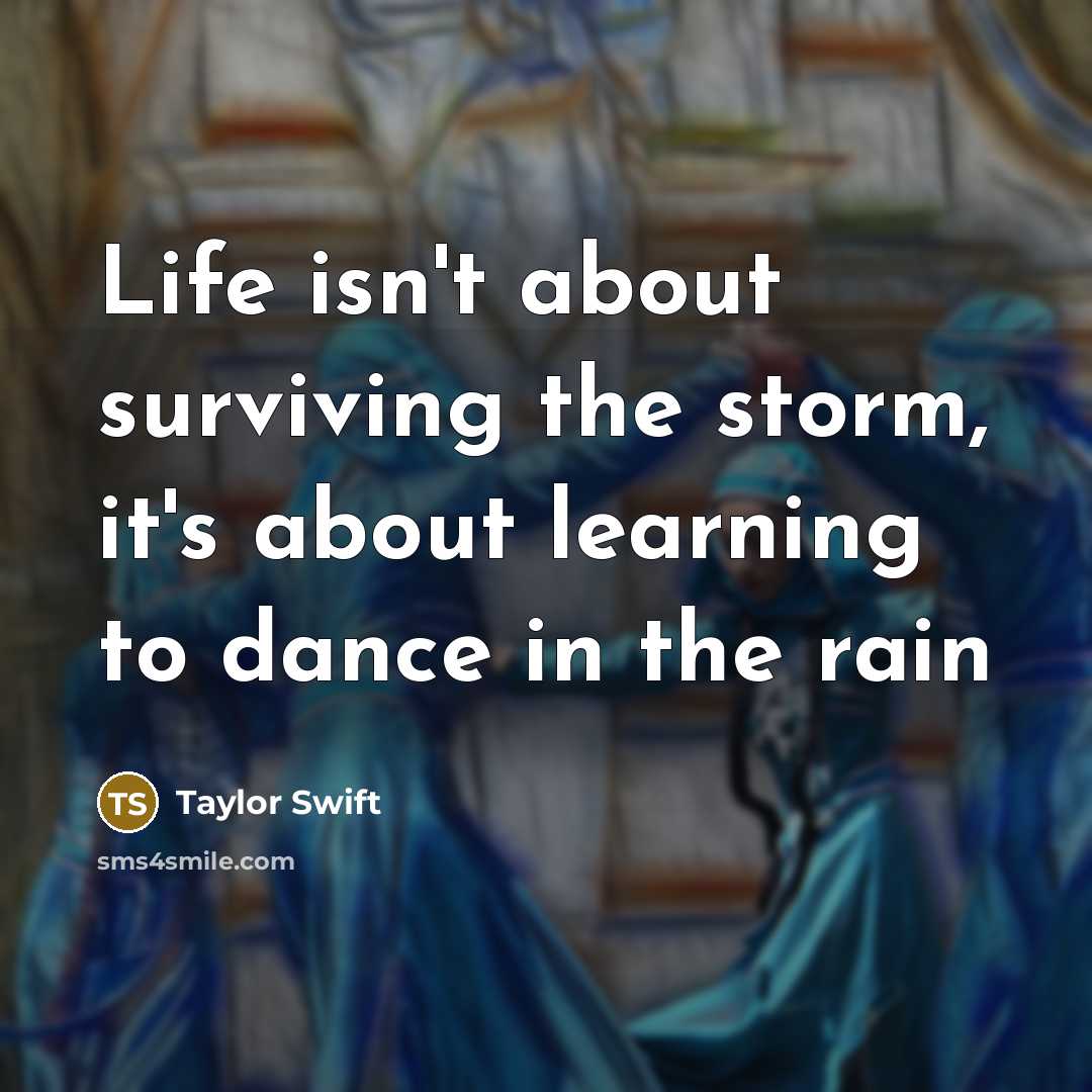 “Life isn't about surviving the storm, it's about learning to dance in the rain” quote by Taylor Swift