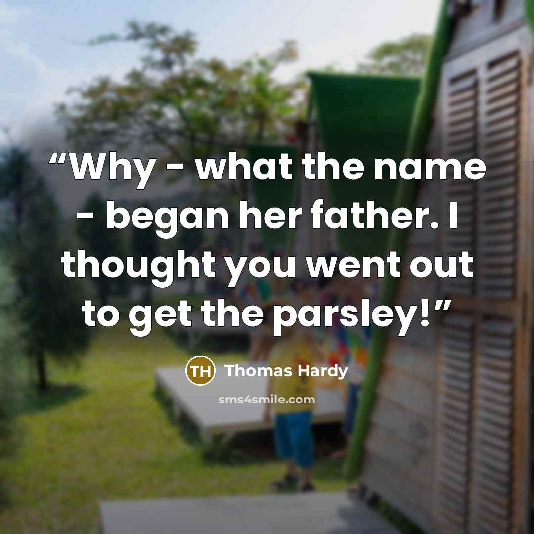 “Why - what the name - began her father. I thought you went out to get the parsley!” quote by Thomas Hardy