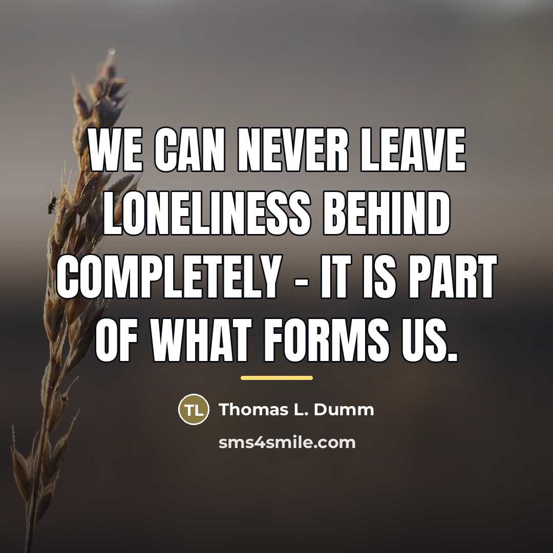 “We can never leave loneliness behind completely - it is…” quote by Thomas L. Dumm