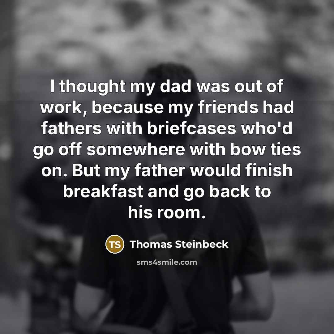 “I thought my dad was out of work, because my…” quote by Thomas Steinbeck