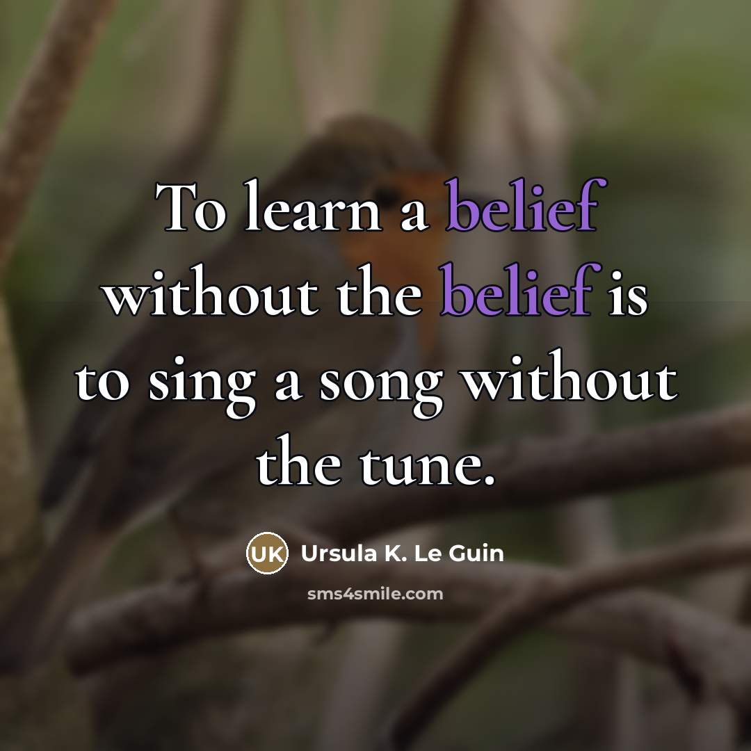 “To learn a belief without the belief is to sing…” quote by Ursula K. Le Guin