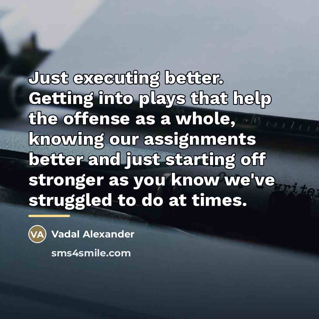 “Just executing better. Getting into plays that help the offense…” quote by Vadal Alexander