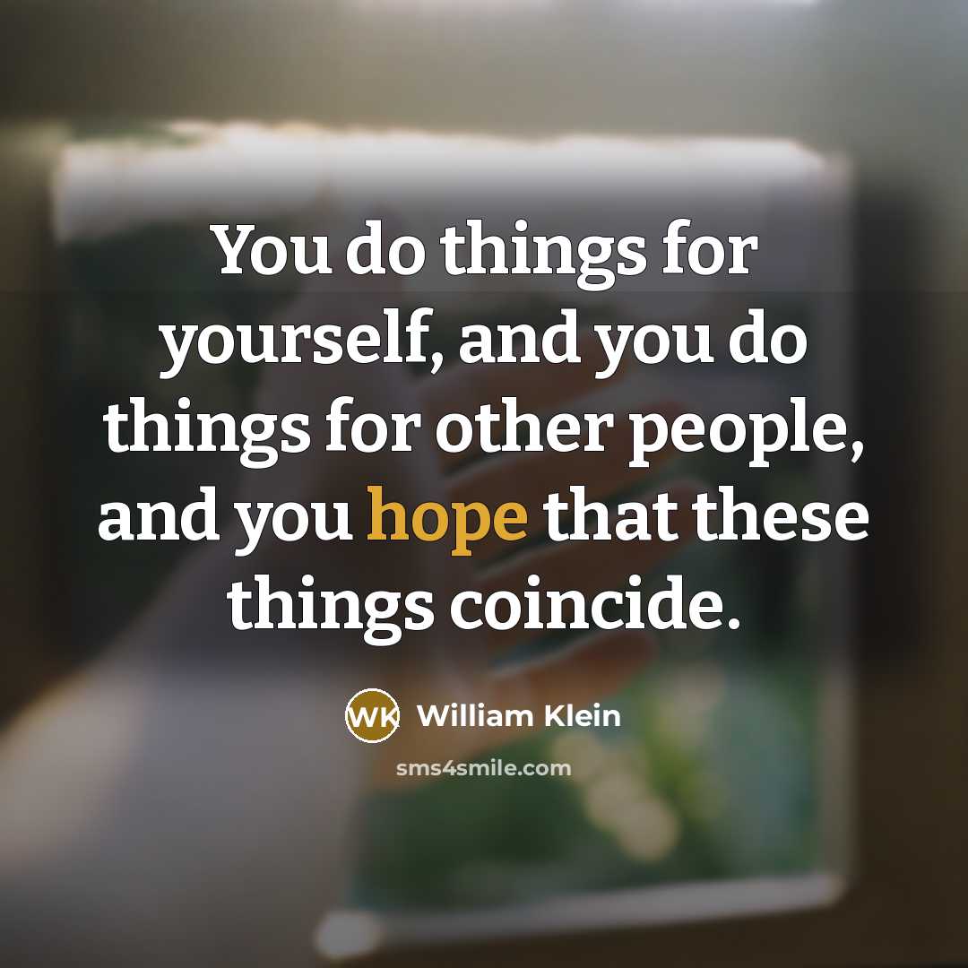 “You do things for yourself, and you do things for other people, and you hope that these things coincide.” quote by William Klein