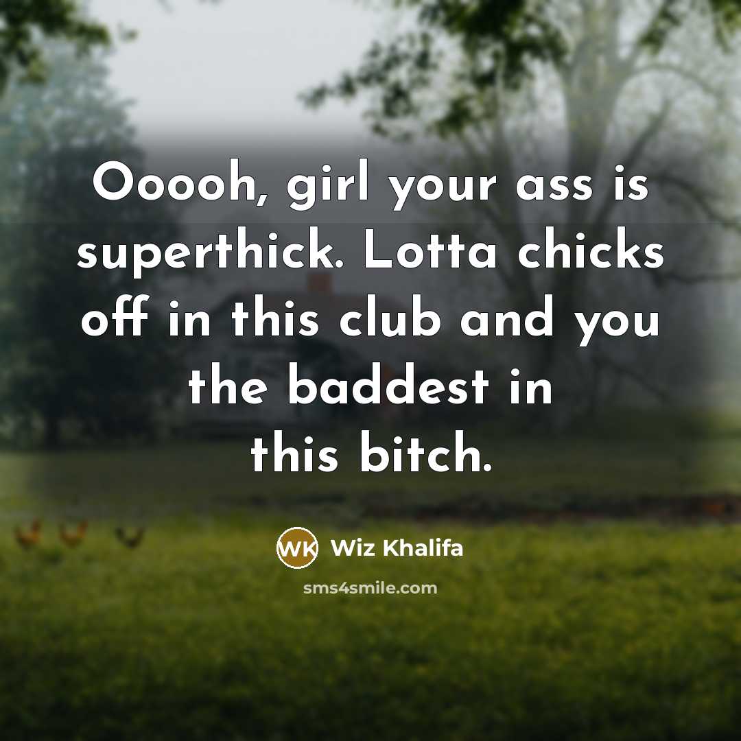 “Ooooh, girl your ass is superthick. Lotta chicks off in…” quote by Wiz Khalifa