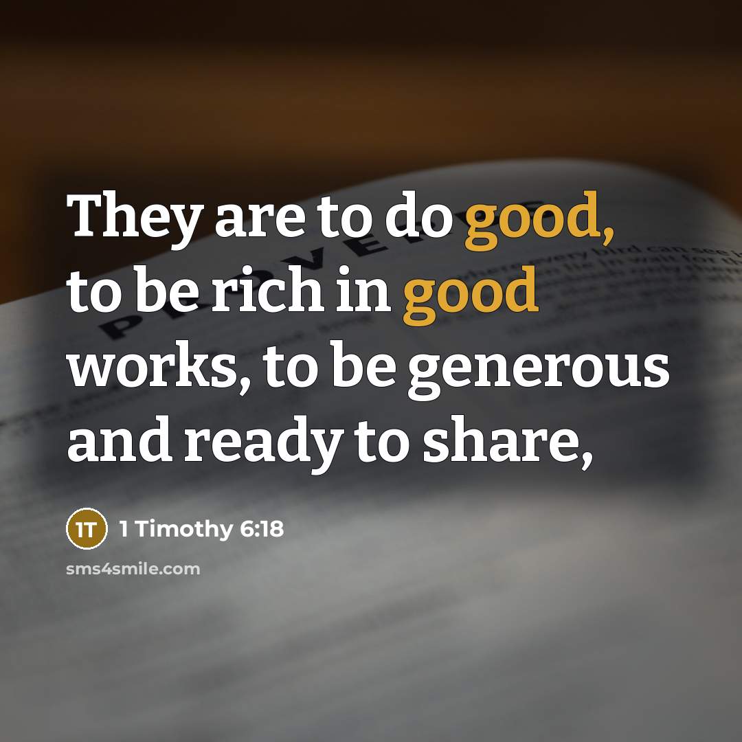 “They are to do good, to be rich in good works, to be generous and ready to share,” quote by 1 Timothy 6:18
