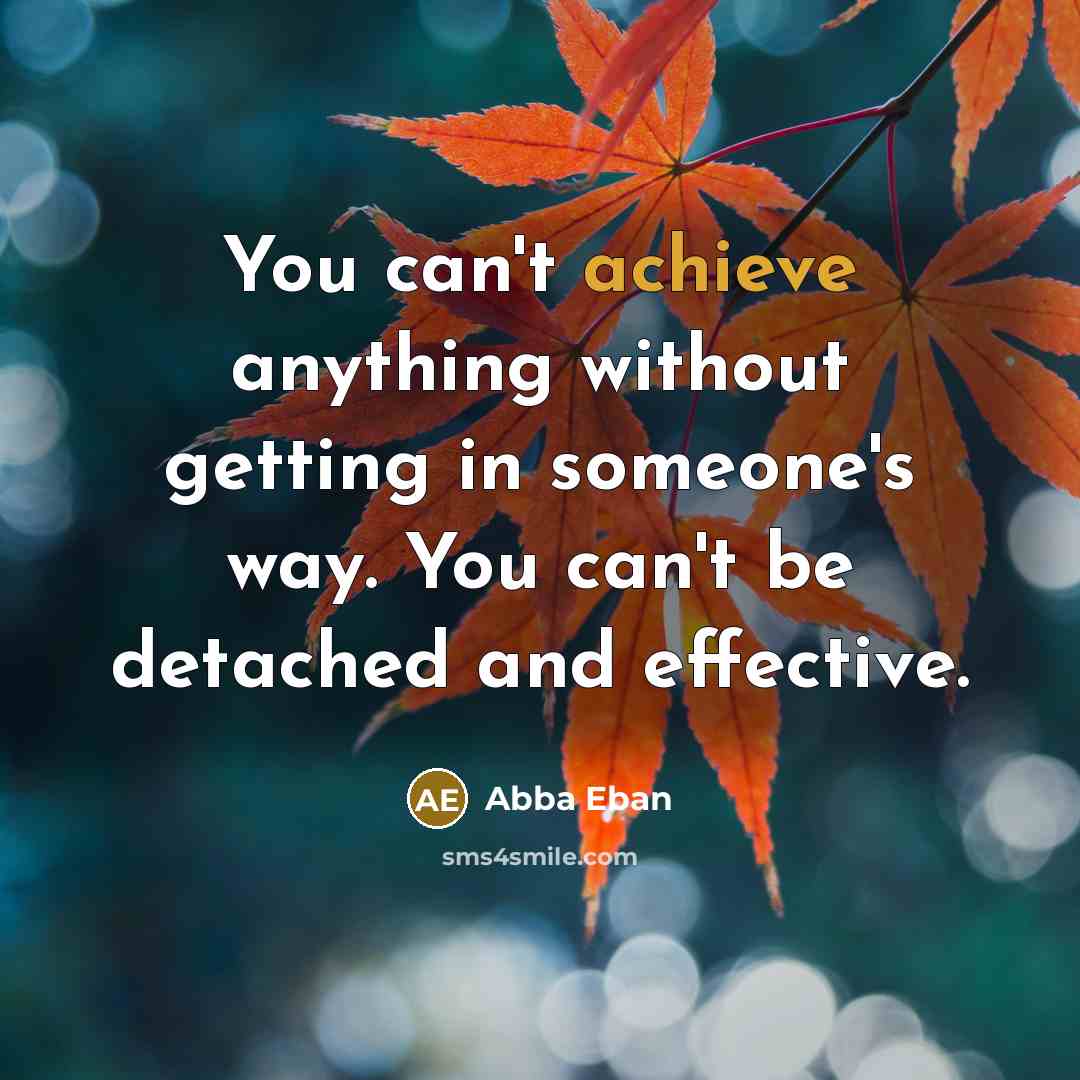 “You can't achieve anything without getting in someone's way. You…” quote by Abba Eban