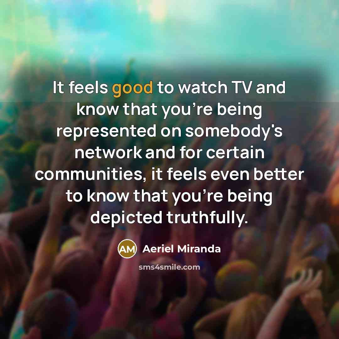 “It feels good to watch TV and know that you're…” quote by Aeriel Miranda