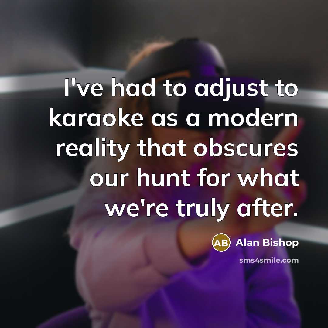 “I've had to adjust to karaoke as a modern reality…” quote by Alan Bishop