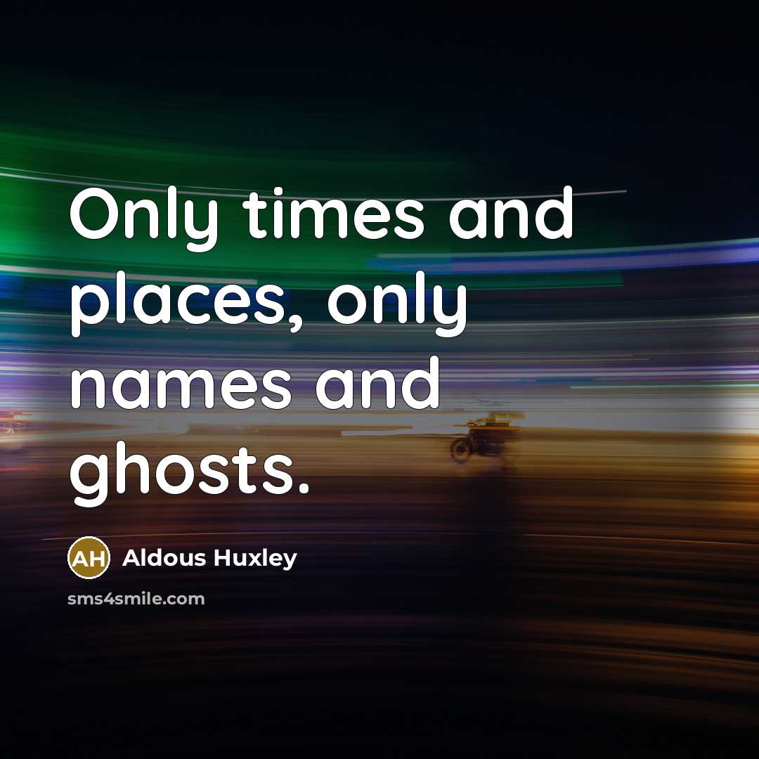 “Only times and places, only names and ghosts.…” quote by Aldous Huxley