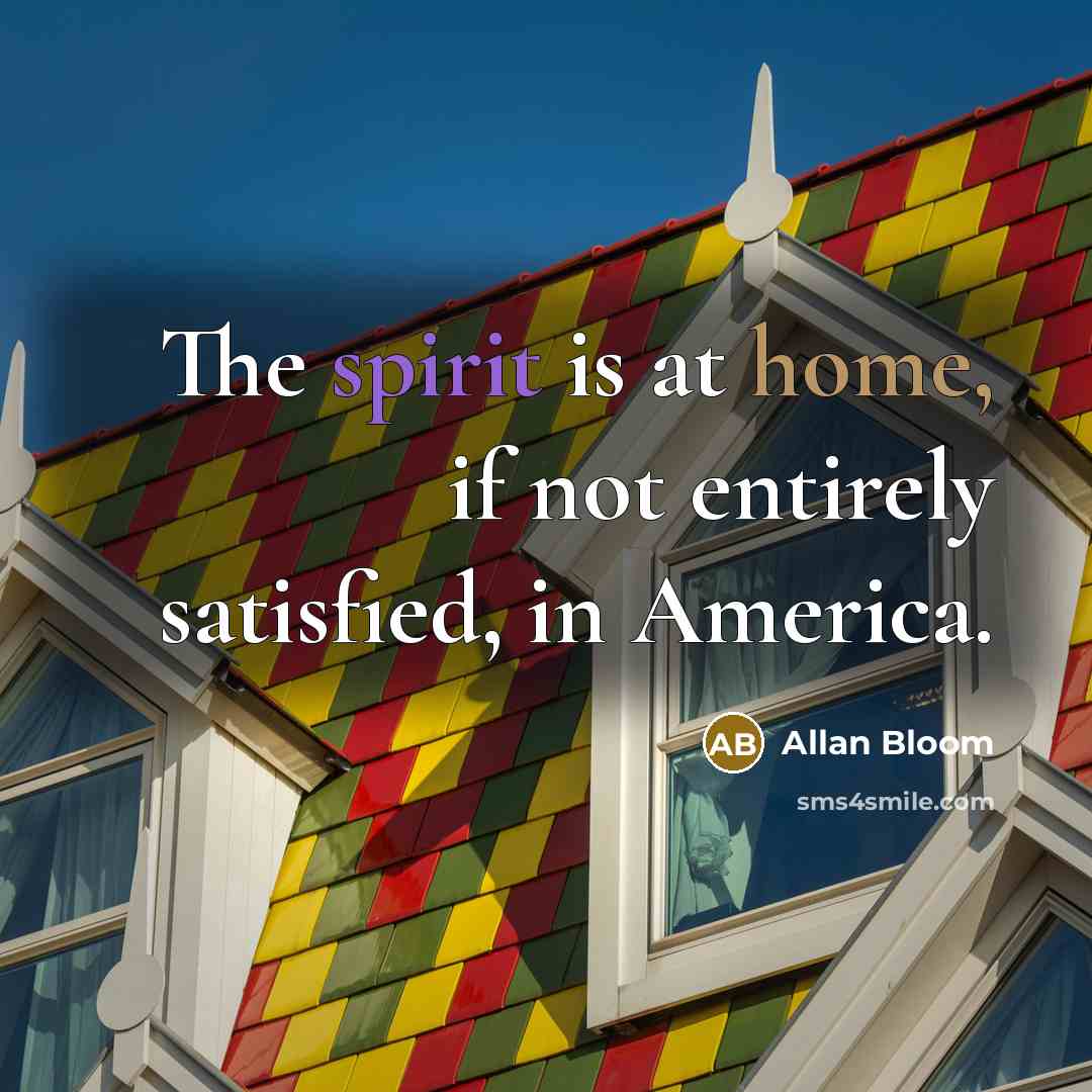 “The spirit is at home, if not entirely satisfied, in…” quote by Allan Bloom